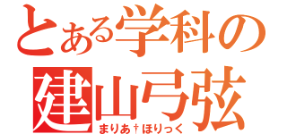 とある学科の建山弓弦（まりあ†ほりっく）