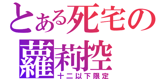 とある死宅の蘿莉控（十二以下限定）