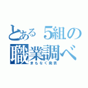 とある５組の職業調べ（まもなく発表）