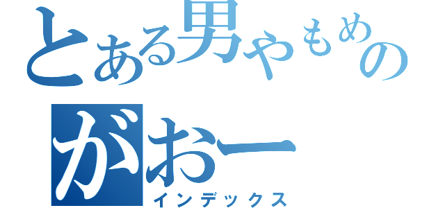 とある男やもめのがおー（インデックス）