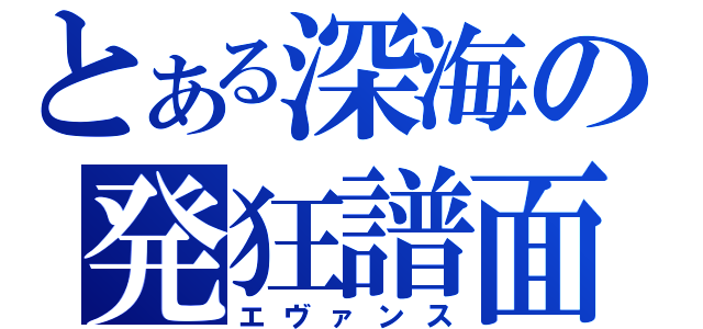 とある深海の発狂譜面（エヴァンス）