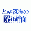 とある深海の発狂譜面（エヴァンス）