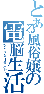 とある風俗嬢の電脳生活（ツイッターランド）