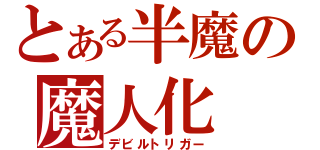 とある半魔の魔人化（デビルトリガー）