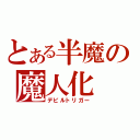 とある半魔の魔人化（デビルトリガー）