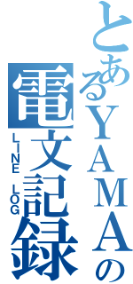 とあるＹＡＭＡＤＡの電文記録（ＬＩＮＥ ＬＯＧ）