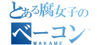 とある腐女子のベーコンレタス（ＷＡＫＡＭＥ）