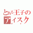 とある王子のアイスクリーム（好き）