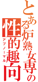 とある炉熟女専の性的趣向（アブノーマル）