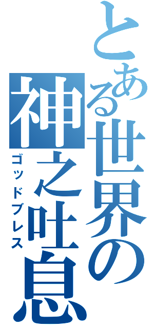 とある世界の神之吐息（ゴッドブレス）