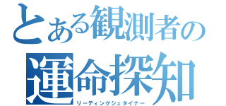 とある観測者の運命探知（リーディングシュタイナー）