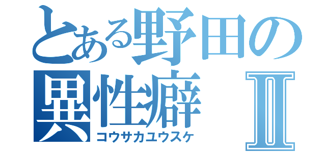 とある野田の異性癖Ⅱ（コウサカユウスケ）