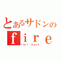 とあるサドンのｆｉｒｅ ｉｎ ｔｈｅ ｈｏｌｅ（ｆａｌｌ ｂａｃｋ）