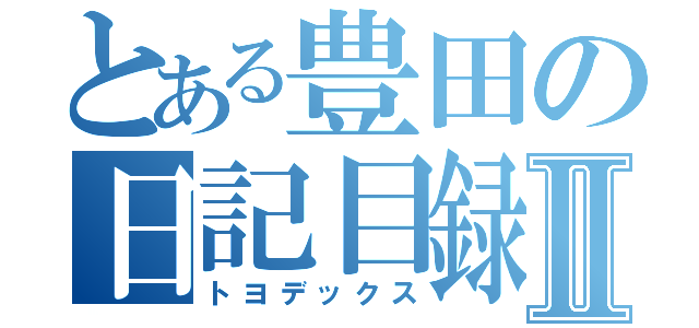 とある豊田の日記目録Ⅱ（トヨデックス）