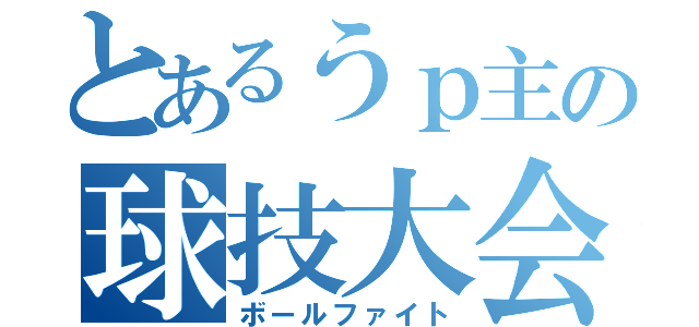 とあるうｐ主の球技大会（ボールファイト）