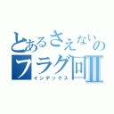 とあるさえない陰キャのフラグ回収Ⅱ（インデックス）