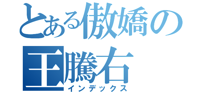 とある傲嬌の王騰右（インデックス）