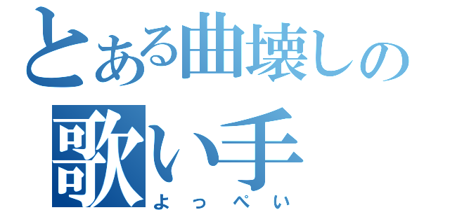 とある曲壊しの歌い手（よっぺい）