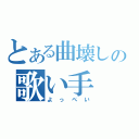 とある曲壊しの歌い手（よっぺい）