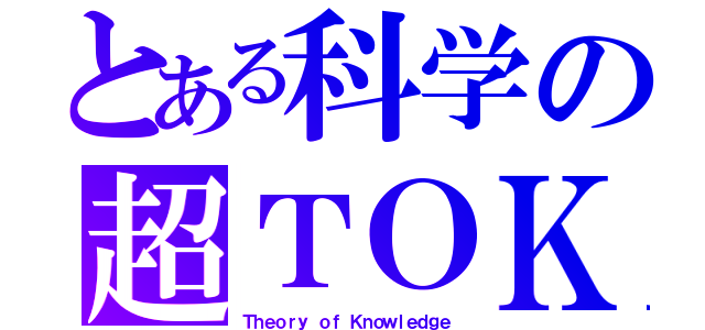 とある科学の超ＴＯＫ（Ｔｈｅｏｒｙ ｏｆ Ｋｎｏｗｌｅｄｇｅ）