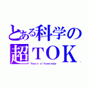 とある科学の超ＴＯＫ（Ｔｈｅｏｒｙ ｏｆ Ｋｎｏｗｌｅｄｇｅ）