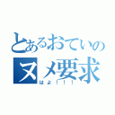 とあるおていのヌメ要求（はよ！！！）