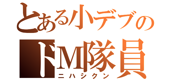 とある小デブのドＭ隊員（ニハシクン）