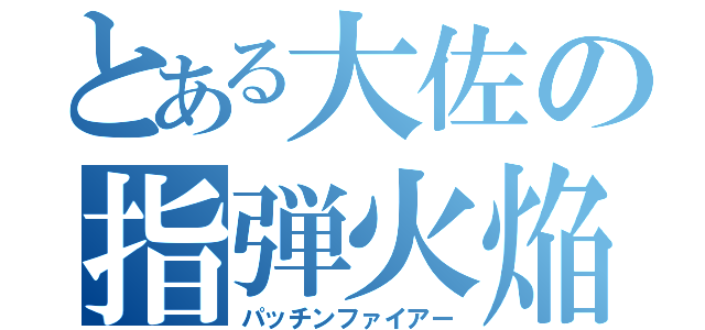 とある大佐の指弾火焔（パッチンファイアー）