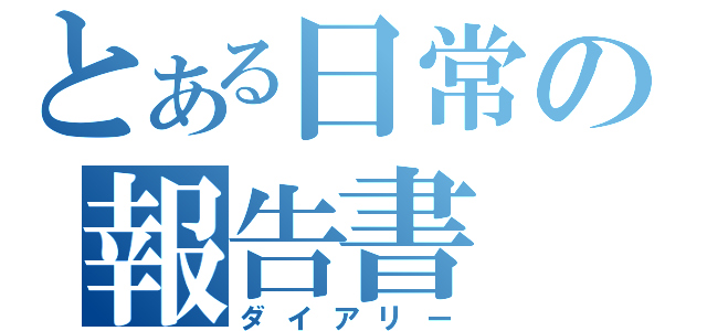 とある日常の報告書（ダイアリー）