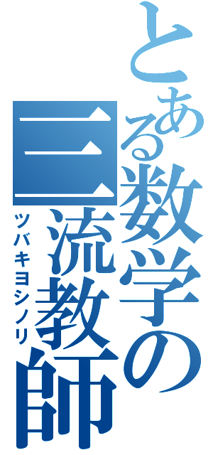 とある数学の三流教師（ツバキヨシノリ）