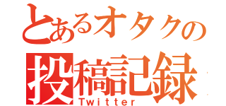 とあるオタクの投稿記録（Ｔｗｉｔｔｅｒ ）