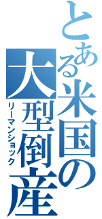 とある米国の大型倒産（リーマンショック）