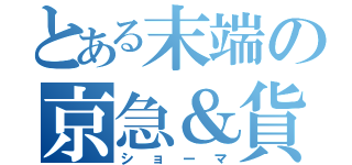 とある末端の京急＆貨物鉄（ショーマ）