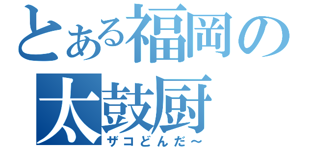 とある福岡の太鼓厨（ザコどんだ～）