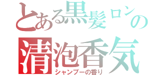 とある黒髪ロングの清泡香気（シャンプーの香り）