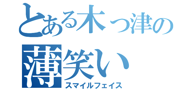 とある木っ津の薄笑い（スマイルフェイス）