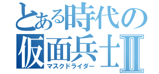 とある時代の仮面兵士Ⅱ（マスクドライダー）