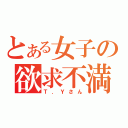 とある女子の欲求不満（Ｔ．Ｙさん）