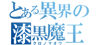 とある異界の漆黒魔王（クロノマオウ）