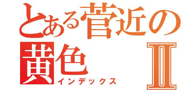 とある菅近の黄色Ⅱ（インデックス）