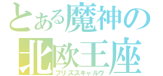 とある魔神の北欧王座（フリズスキャルヴ）