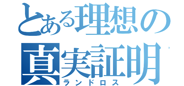 とある理想の真実証明（ランドロス）