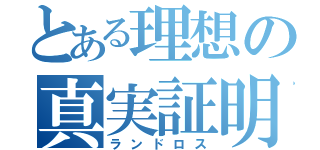 とある理想の真実証明（ランドロス）