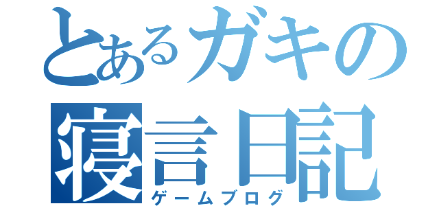 とあるガキの寝言日記（ゲームブログ）