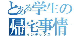 とある学生の帰宅事情（インデックス）