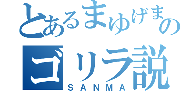 とあるまゆげまのゴリラ説（ＳＡＮＭＡ）