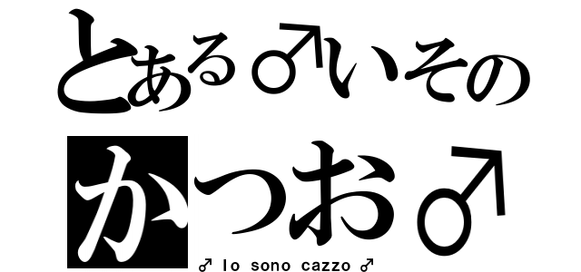 とある♂いそのかつお♂（♂ Ｉｏ ｓｏｎｏ ｃａｚｚｏ ♂）