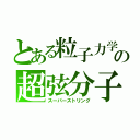 とある粒子力学の超弦分子（スーパーストリング）