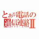 とある電話の通信連絡Ⅱ（ラブコール）