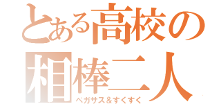 とある高校の相棒二人（ペガサス＆すくすく）